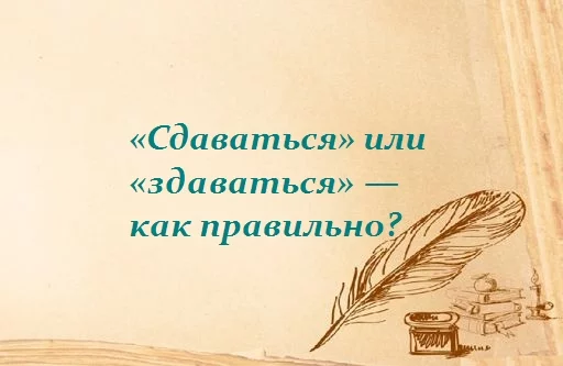 «Сдаваться» или «здаваться» - как правильно пишется слово?