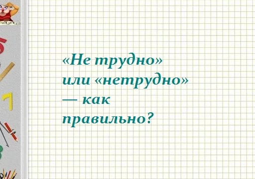 «Нетрудно» или «не трудно» - как правильно пишется?